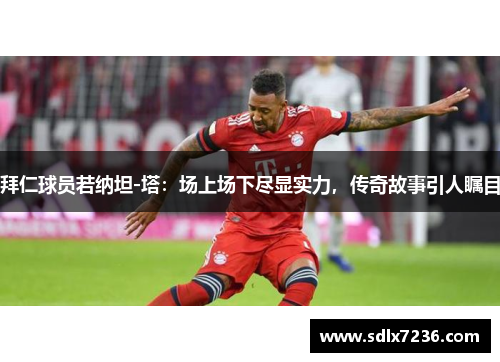 拜仁球员若纳坦-塔:场上场下尽显实力,传奇故事引人瞩目