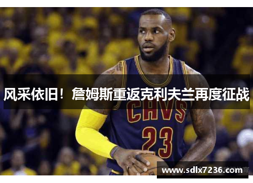 风采依旧!詹姆斯重返克利夫兰再度征战