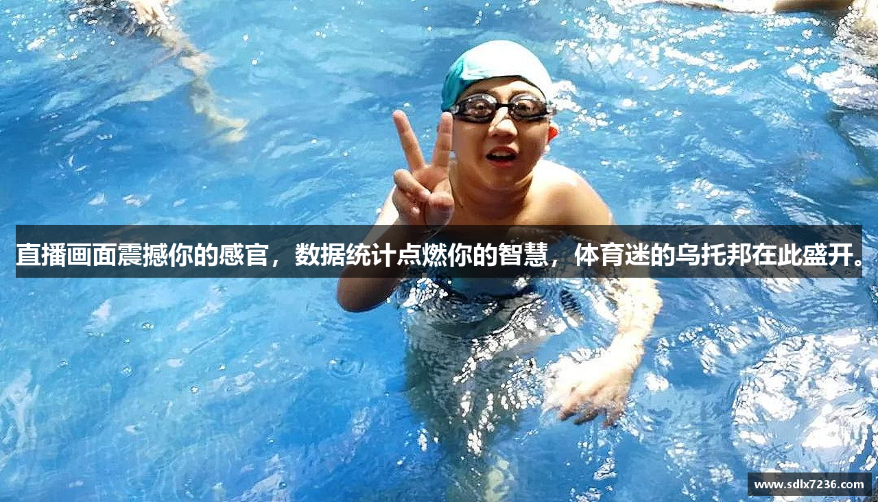 直播画面震撼你的感官,数据统计点燃你的智慧,体育迷的乌托邦在此盛开。